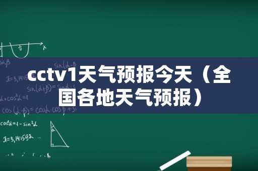 cctv1天气预报今天（全国各地天气预报）