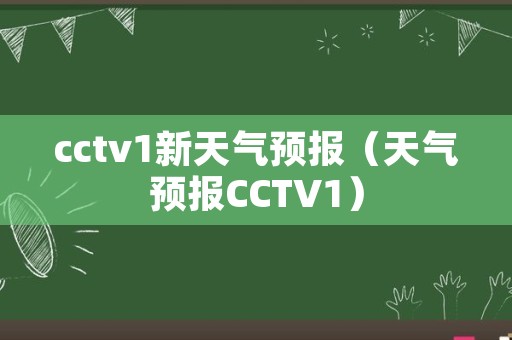 cctv1新天气预报（天气预报CCTV1）