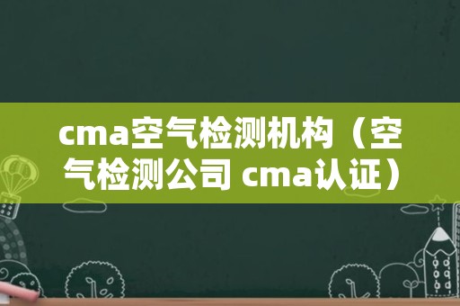 cma空气检测机构（空气检测公司 cma认证）