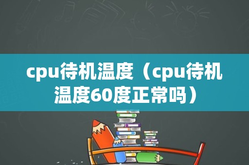 cpu待机温度（cpu待机温度60度正常吗）