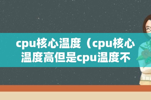 cpu核心温度（cpu核心温度高但是cpu温度不高）