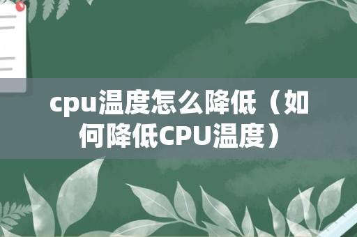 cpu温度怎么降低（如何降低CPU温度）