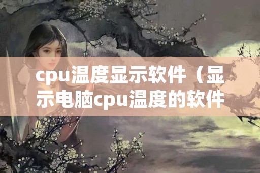 cpu温度显示软件（显示电脑cpu温度的软件）