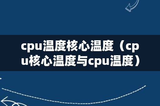 cpu温度核心温度（cpu核心温度与cpu温度）