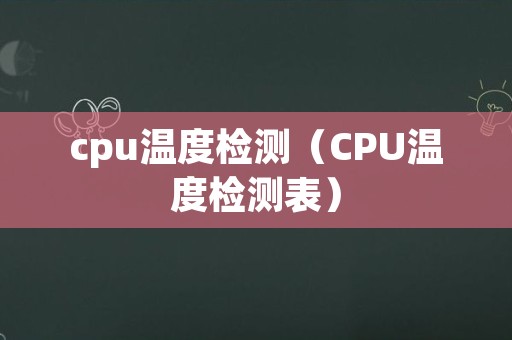 cpu温度检测（CPU温度检测表）