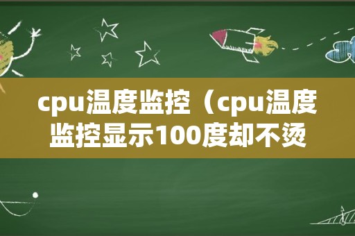 cpu温度监控（cpu温度监控显示100度却不烫）