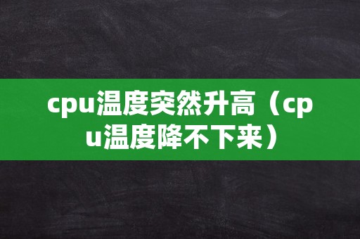 cpu温度突然升高（cpu温度降不下来）