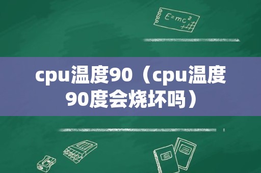 cpu温度90（cpu温度90度会烧坏吗）