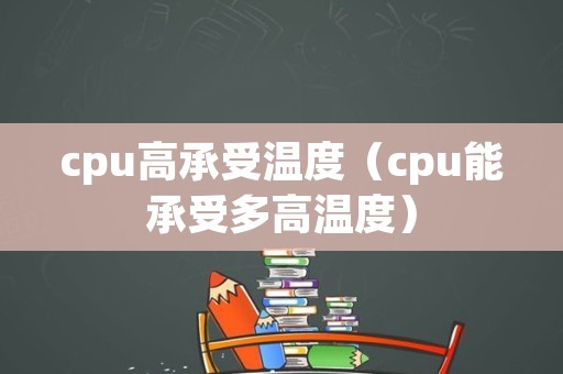 cpu高承受温度（cpu能承受多高温度）