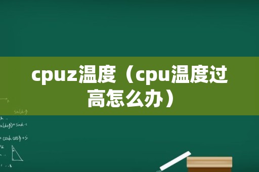 cpuz温度（cpu温度过高怎么办）