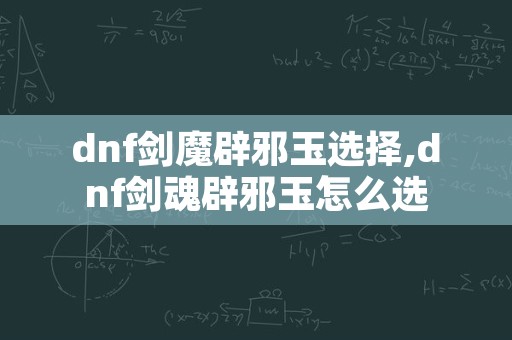 dnf剑魔辟邪玉选择,dnf剑魂辟邪玉怎么选