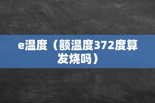 e温度（额温度372度算发烧吗）