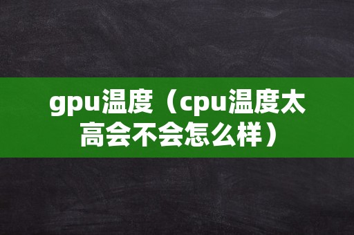 gpu温度（cpu温度太高会不会怎么样）