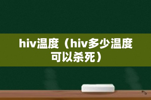 hiv温度（hiv多少温度可以杀死）