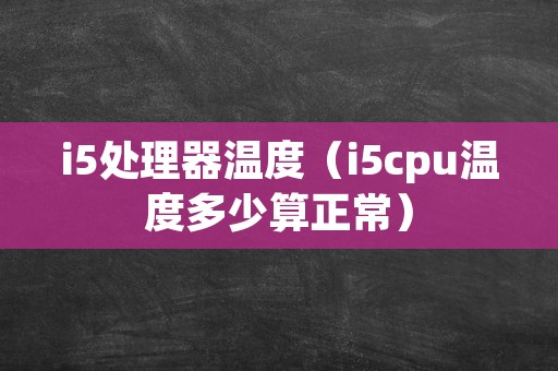 i5处理器温度（i5cpu温度多少算正常）