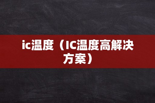 ic温度（IC温度高解决方案）