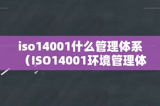 iso14001什么管理体系（ISO14001环境管理体系是什么）