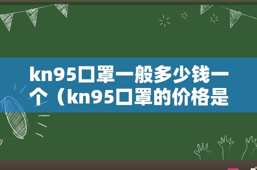 kn95口罩一般多少钱一个（kn95口罩的价格是多少）