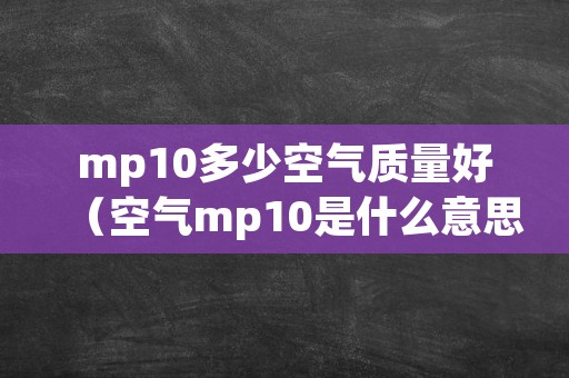 mp10多少空气质量好（空气mp10是什么意思）