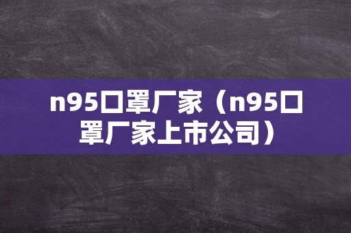 n95口罩厂家（n95口罩厂家上市公司）