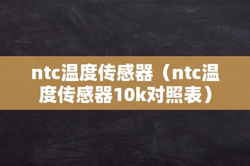 ntc温度传感器（ntc温度传感器10k对照表）