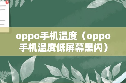 oppo手机温度（oppo手机温度低屏幕黑闪）