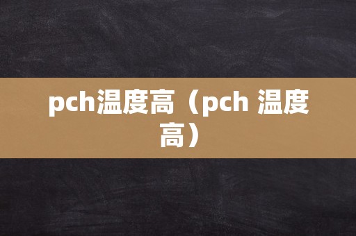 pch温度高（pch 温度高）