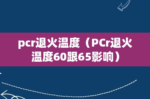 pcr退火温度（PCr退火温度60跟65影响）