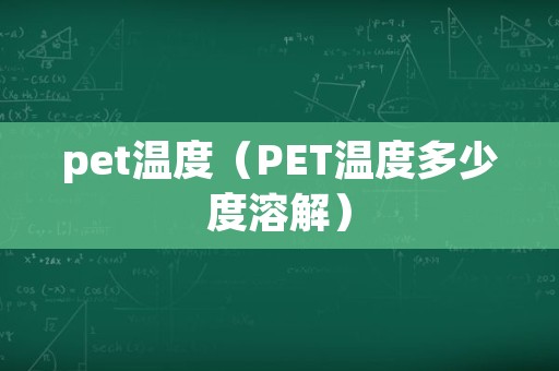 pet温度（PET温度多少度溶解）