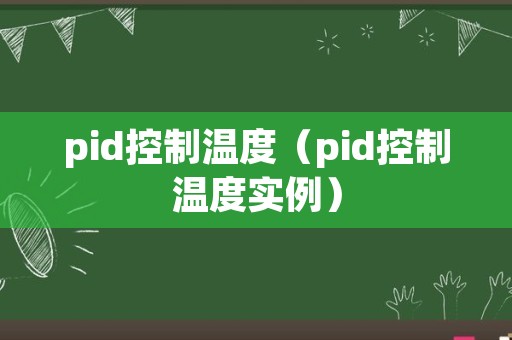 pid控制温度（pid控制温度实例）