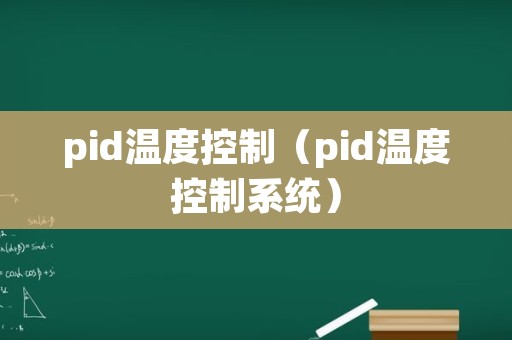 pid温度控制（pid温度控制系统）