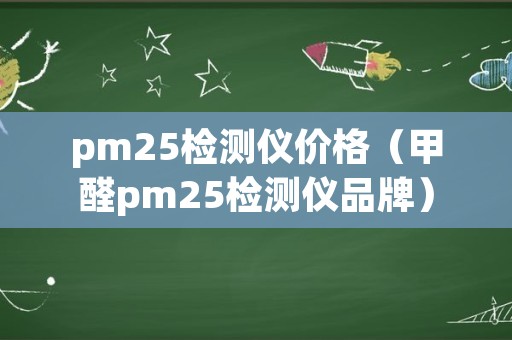 pm25检测仪价格（甲醛pm25检测仪品牌）