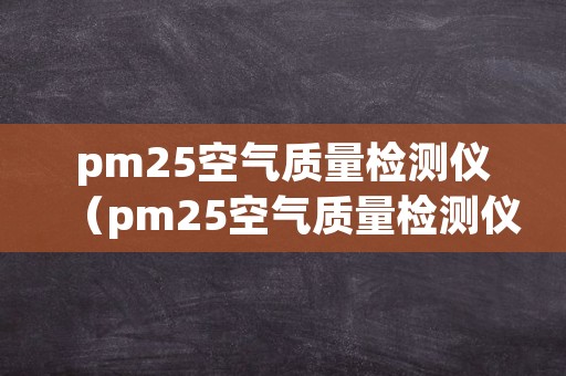 pm25空气质量检测仪（pm25空气质量检测仪）