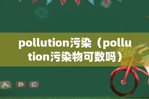 pollution污染（pollution污染物可数吗）