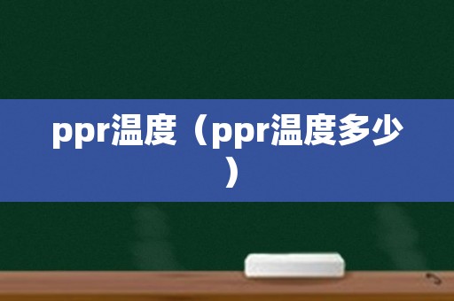 ppr温度（ppr温度多少）