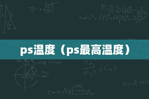 ps温度（ps最高温度）