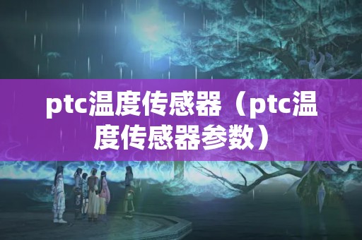 ptc温度传感器（ptc温度传感器参数）