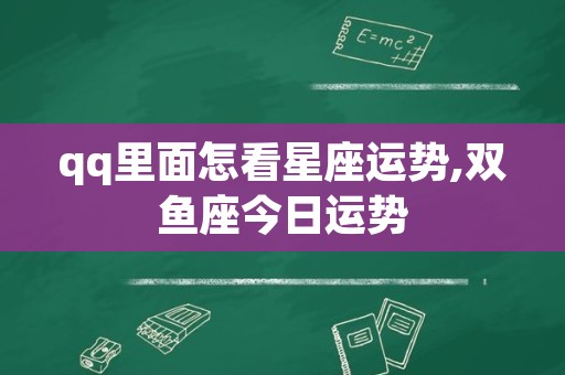 qq里面怎看星座运势,双鱼座今日运势