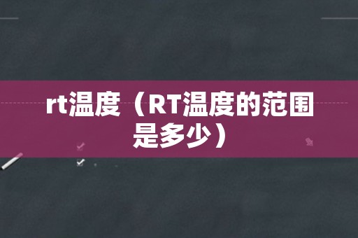 rt温度（RT温度的范围是多少）