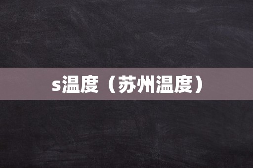 s温度（苏州温度）