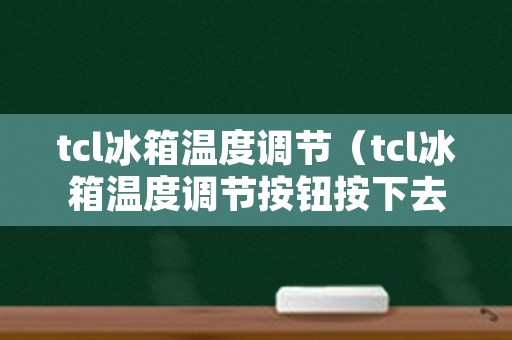 tcl冰箱温度调节（tcl冰箱温度调节按钮按下去）