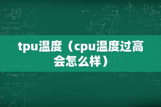 tpu温度（cpu温度过高会怎么样）