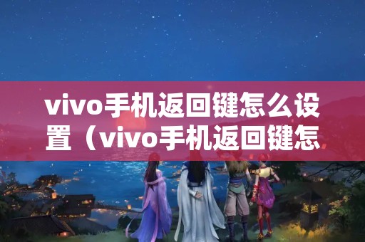 vivo手机返回键怎么设置（vivo手机返回键怎么设置出来）