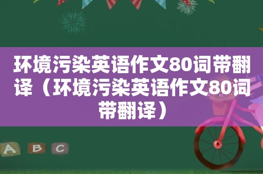 環境汙染英語作文80詞帶翻譯(環境汙染英語作文80詞帶翻譯)