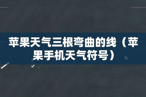 苹果天气三根弯曲的线(苹果手机天气符号)