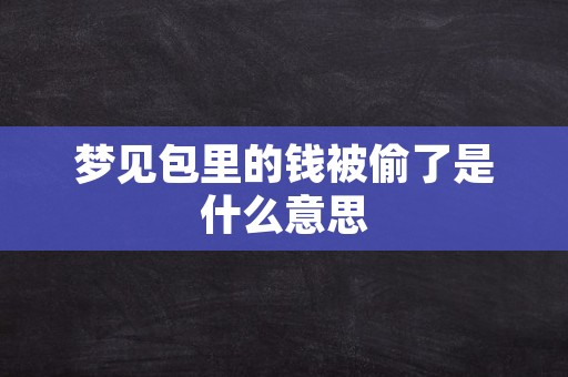 梦见钱包里的钱被偷了,今天的你对许多事情都会有忿忿不平的想法,怀才